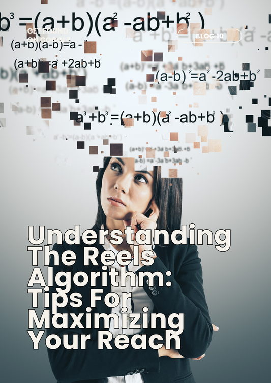 Understanding The Reels Algorithm: Tips For Maximizing Your Reach